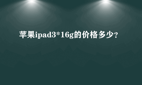 苹果ipad3*16g的价格多少？