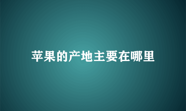 苹果的产地主要在哪里