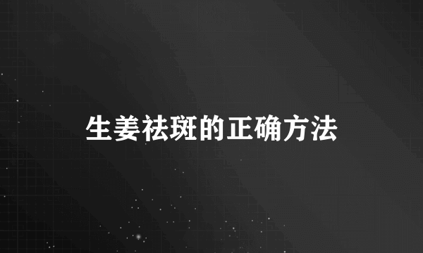 生姜祛斑的正确方法