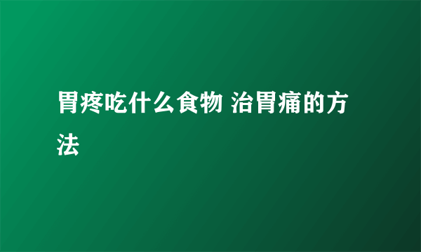 胃疼吃什么食物 治胃痛的方法