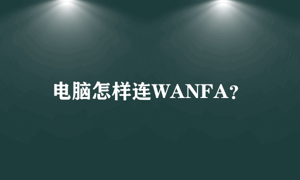 电脑怎样连WANFA？