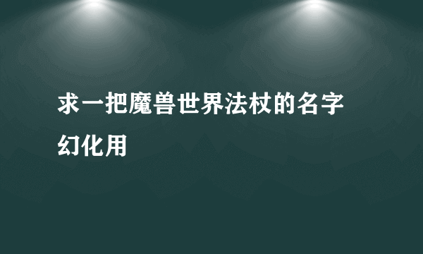 求一把魔兽世界法杖的名字 幻化用