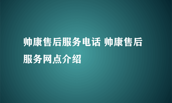 帅康售后服务电话 帅康售后服务网点介绍