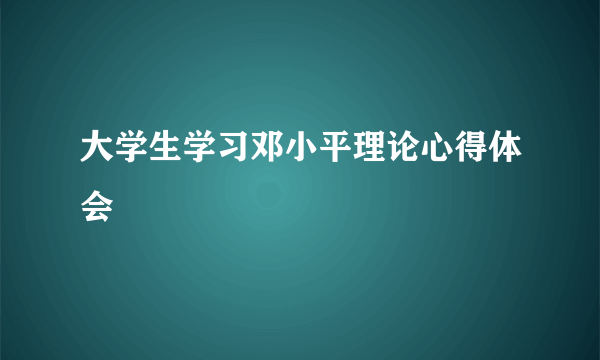 大学生学习邓小平理论心得体会