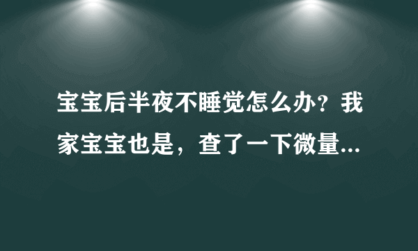 宝宝后半夜不睡觉怎么办？我家宝宝也是，查了一下微量元素也不缺什么，郁闷呐