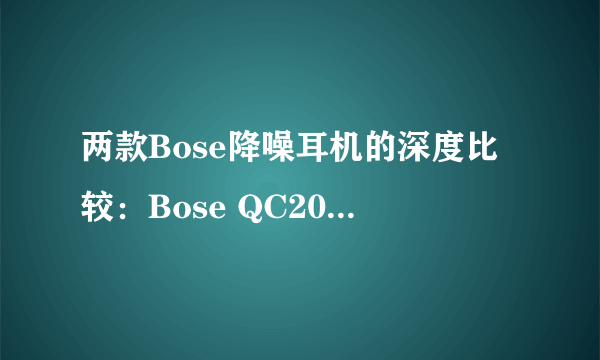 两款Bose降噪耳机的深度比较：Bose QC20与QC25详细分析