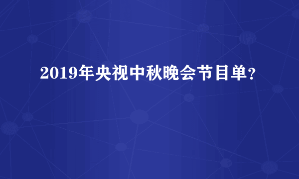 2019年央视中秋晚会节目单？