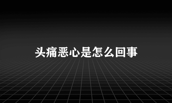 头痛恶心是怎么回事