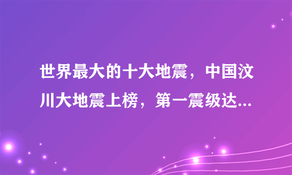 世界最大的十大地震，中国汶川大地震上榜，第一震级达9.5级