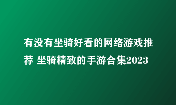 有没有坐骑好看的网络游戏推荐 坐骑精致的手游合集2023