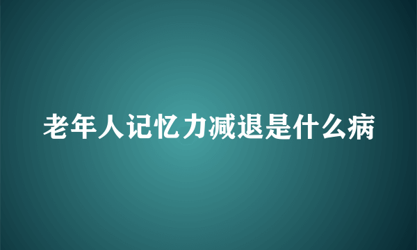 老年人记忆力减退是什么病