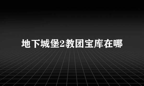 地下城堡2教团宝库在哪