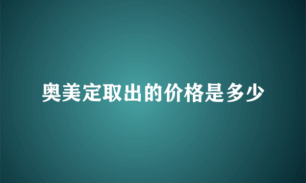 奥美定取出的价格是多少