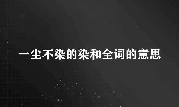 一尘不染的染和全词的意思