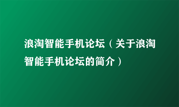 浪淘智能手机论坛（关于浪淘智能手机论坛的简介）