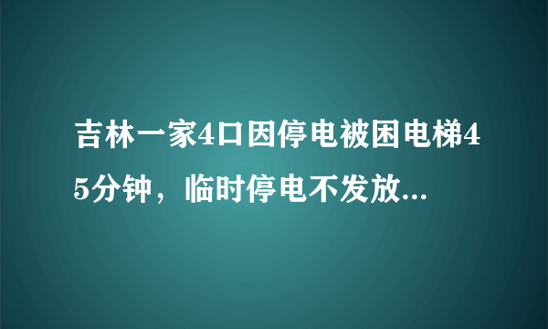 吉林一家4口因停电被困电梯45分钟，临时停电不发放通知吗？