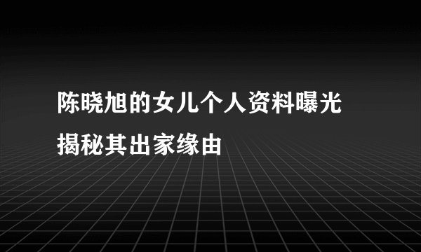 陈晓旭的女儿个人资料曝光  揭秘其出家缘由