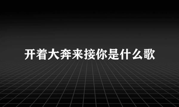 开着大奔来接你是什么歌