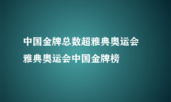 中国金牌总数超雅典奥运会 雅典奥运会中国金牌榜