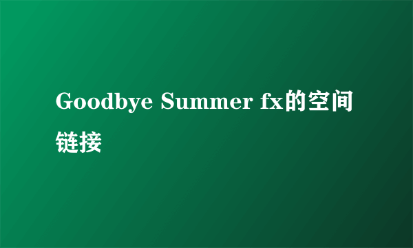 Goodbye Summer fx的空间链接