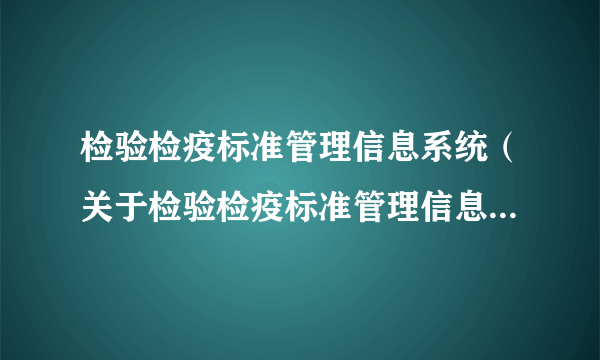 检验检疫标准管理信息系统（关于检验检疫标准管理信息系统的简介）