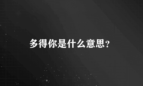 多得你是什么意思？