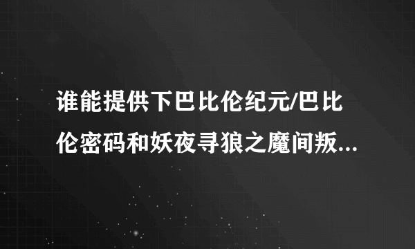 谁能提供下巴比伦纪元/巴比伦密码和妖夜寻狼之魔间叛徒的下载资源?