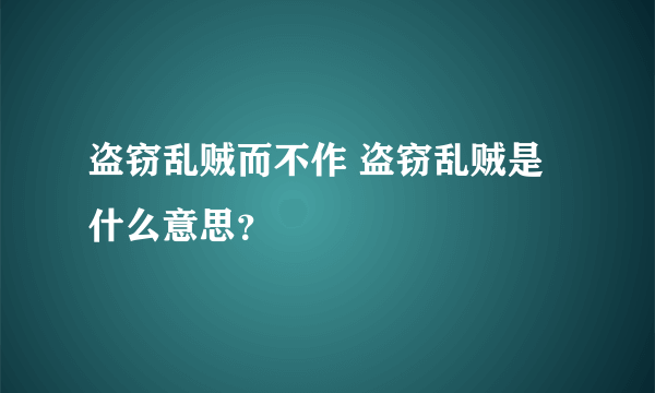 盗窃乱贼而不作 盗窃乱贼是什么意思？