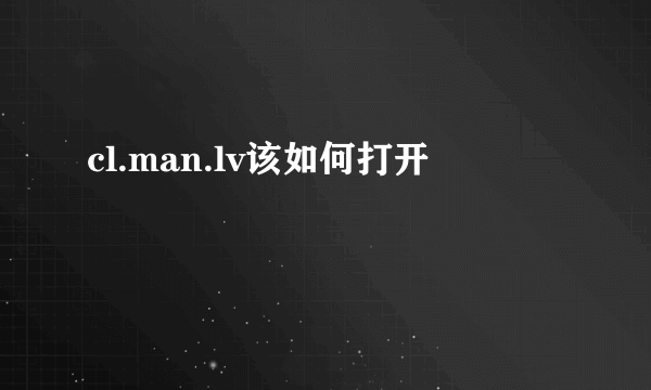 cl.man.lv该如何打开