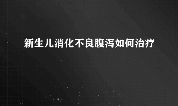 新生儿消化不良腹泻如何治疗