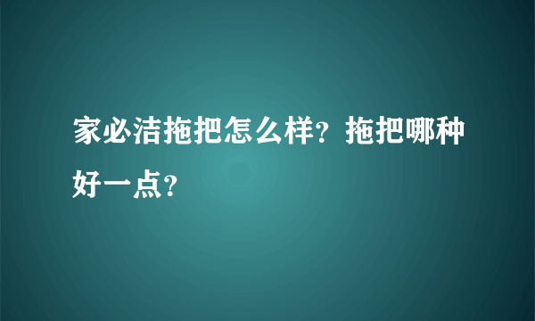 家必洁拖把怎么样？拖把哪种好一点？