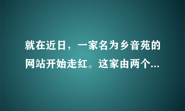 就在近日，一家名为乡音苑的网站开始走红。这家由两个美国人创建