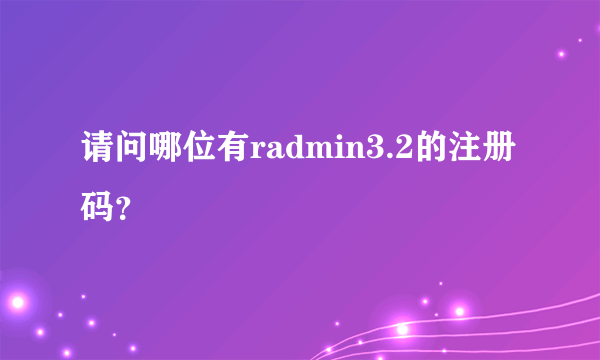 请问哪位有radmin3.2的注册码？