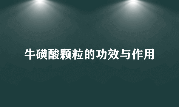 牛磺酸颗粒的功效与作用