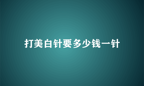 打美白针要多少钱一针