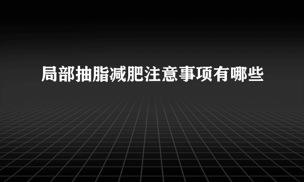 局部抽脂减肥注意事项有哪些