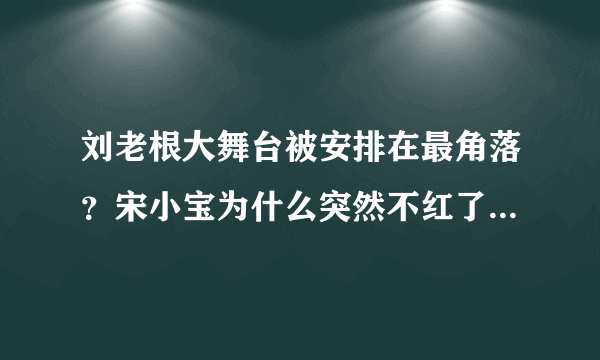 刘老根大舞台被安排在最角落？宋小宝为什么突然不红了 - 飞外网