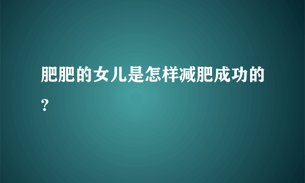 肥肥的女儿是怎样减肥成功的?