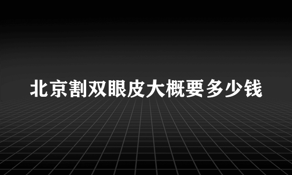 北京割双眼皮大概要多少钱