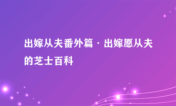 出嫁从夫番外篇·出嫁愿从夫的芝士百科