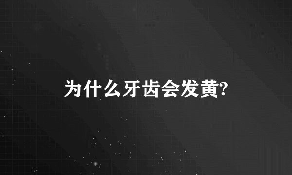 为什么牙齿会发黄?