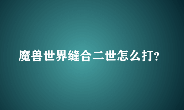 魔兽世界缝合二世怎么打？