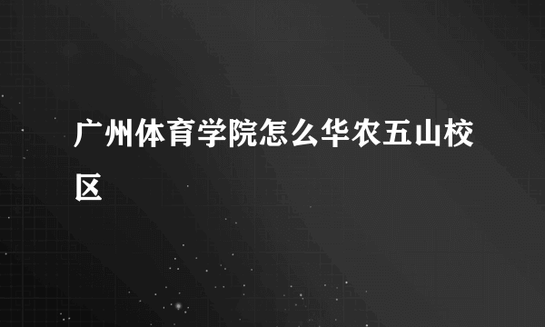 广州体育学院怎么华农五山校区