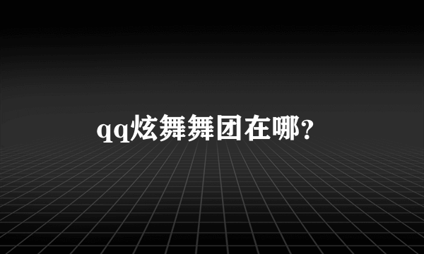 qq炫舞舞团在哪？