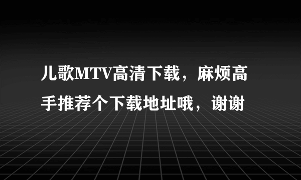 儿歌MTV高清下载，麻烦高手推荐个下载地址哦，谢谢