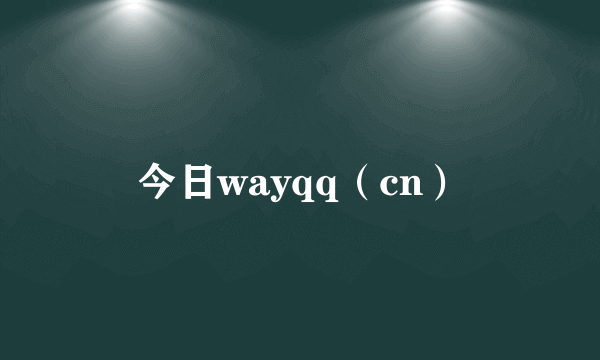 今日wayqq（cn）