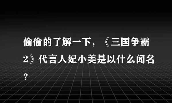 偷偷的了解一下，《三国争霸2》代言人妃小美是以什么闻名？