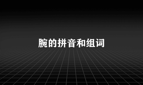 腕的拼音和组词