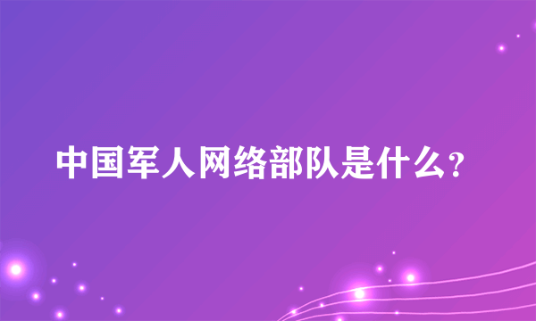 中国军人网络部队是什么？