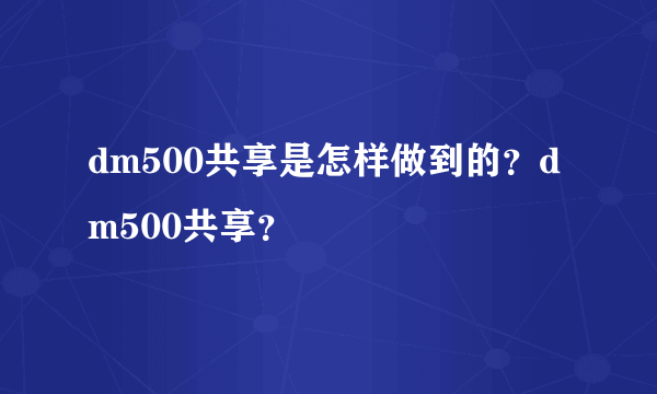 dm500共享是怎样做到的？dm500共享？